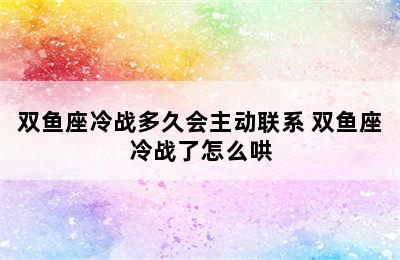 双鱼座冷战多久会主动联系 双鱼座冷战了怎么哄